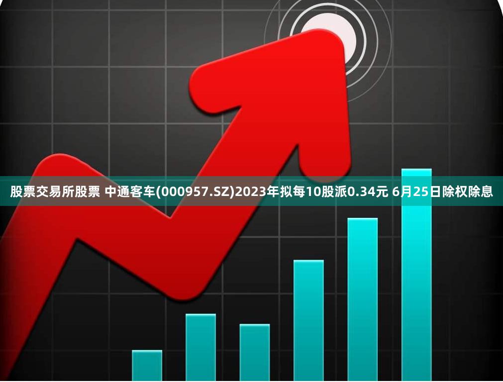 股票交易所股票 中通客车(000957.SZ)2023年拟每10股派0.34元 6月25日除权除息