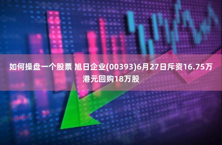 如何操盘一个股票 旭日企业(00393)6月27日斥资16.75万港元回购18万股