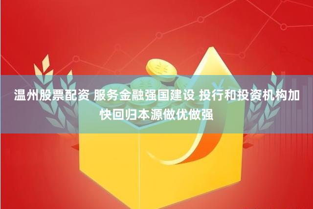 温州股票配资 服务金融强国建设 投行和投资机构加快回归本源做优做强