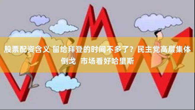 股票配资含义 留给拜登的时间不多了？民主党高层集体倒戈  市场看好哈里斯