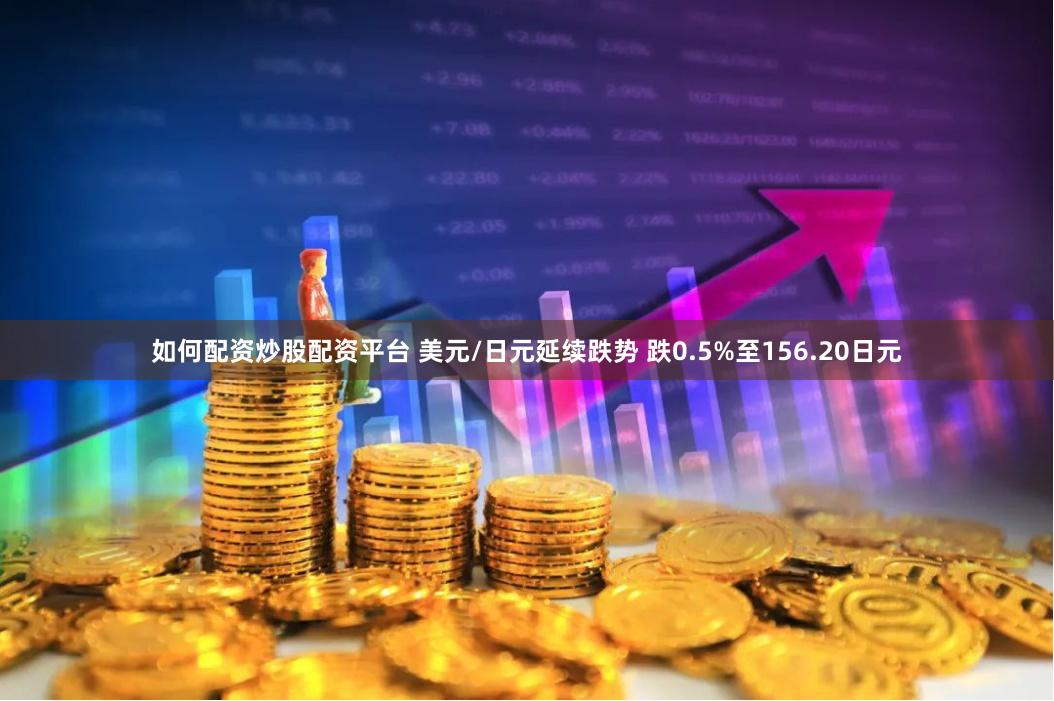 如何配资炒股配资平台 美元/日元延续跌势 跌0.5%至156.20日元