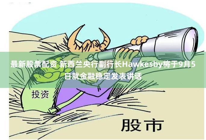 最新股票配资 新西兰央行副行长Hawkesby将于9月5日就金融稳定发表讲话