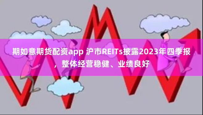 期如意期货配资app 沪市REITs披露2023年四季报，整体经营稳健、业绩良好