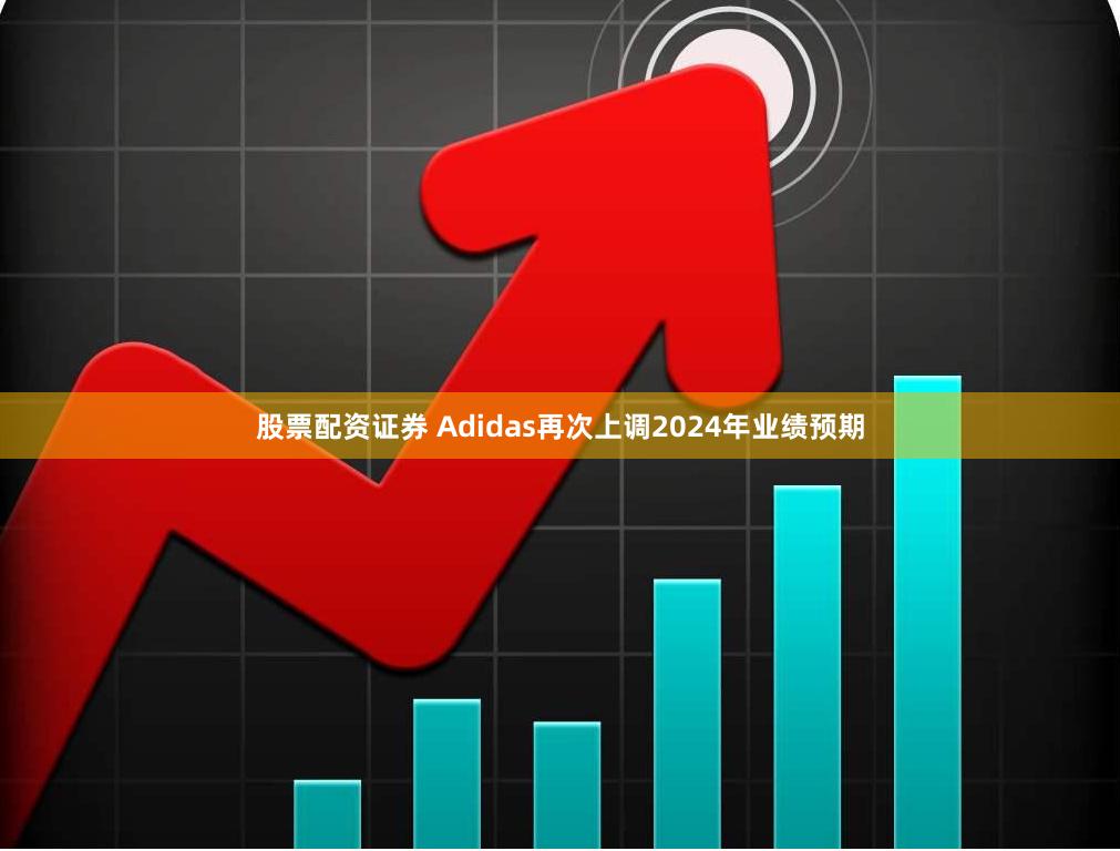 股票配资证券 Adidas再次上调2024年业绩预期