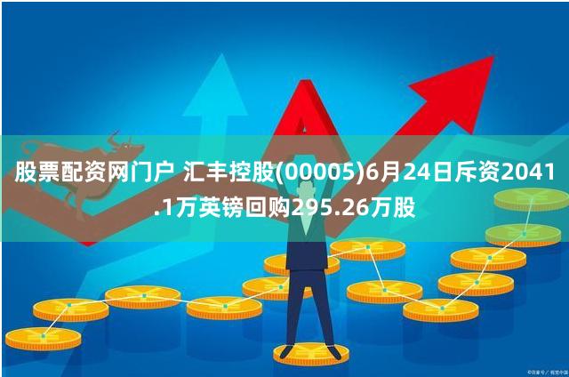 股票配资网门户 汇丰控股(00005)6月24日斥资2041.1万英镑回购295.26万股