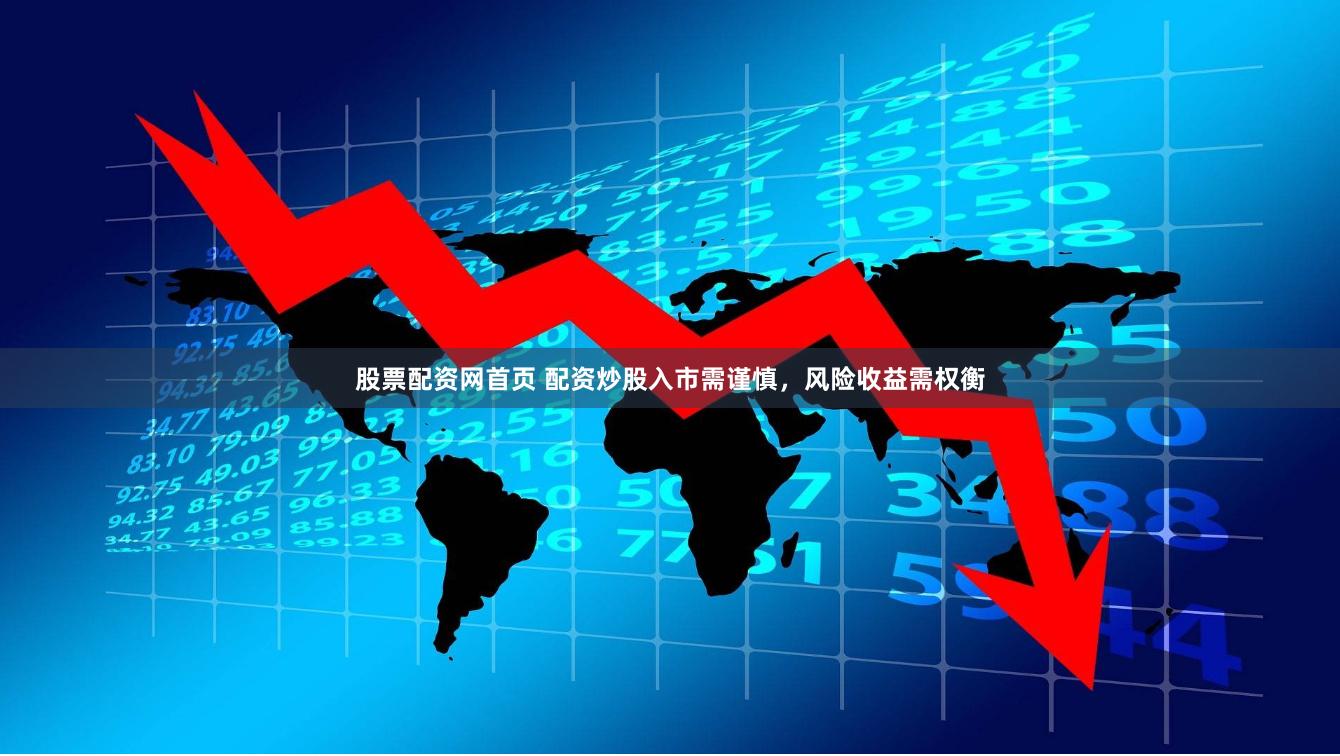 股票配资网首页 配资炒股入市需谨慎，风险收益需权衡