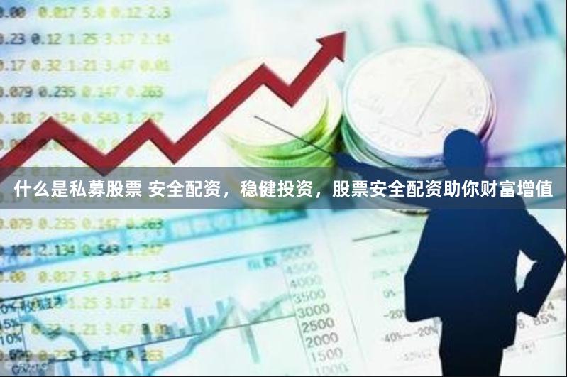 什么是私募股票 安全配资，稳健投资，股票安全配资助你财富增值