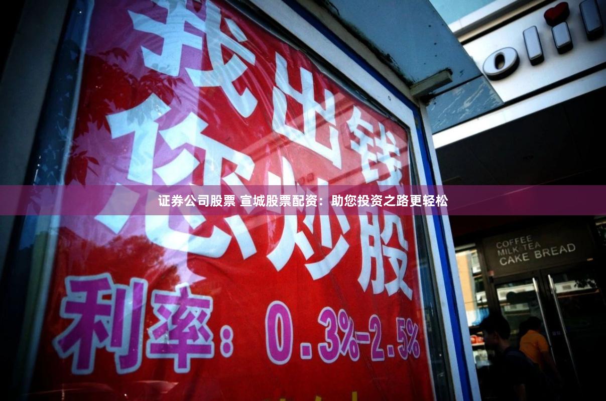 证券公司股票 宣城股票配资：助您投资之路更轻松