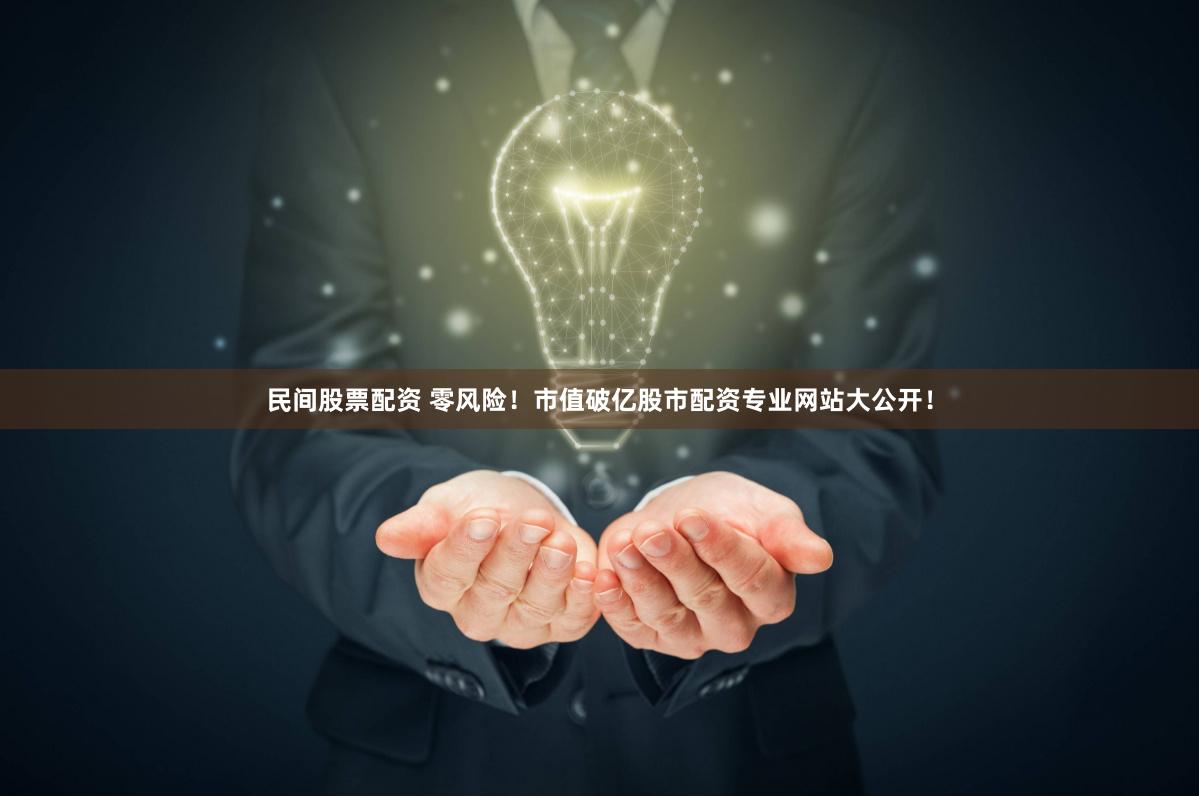 民间股票配资 零风险！市值破亿股市配资专业网站大公开！