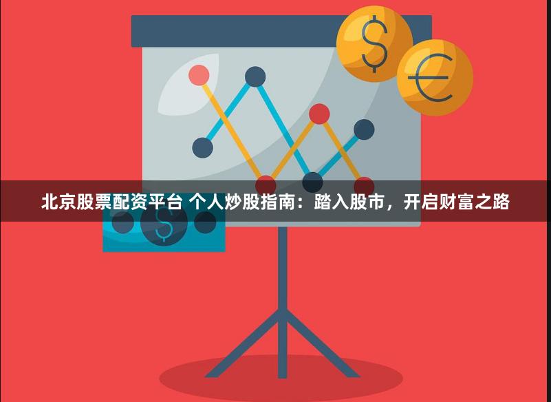 北京股票配资平台 个人炒股指南：踏入股市，开启财富之路