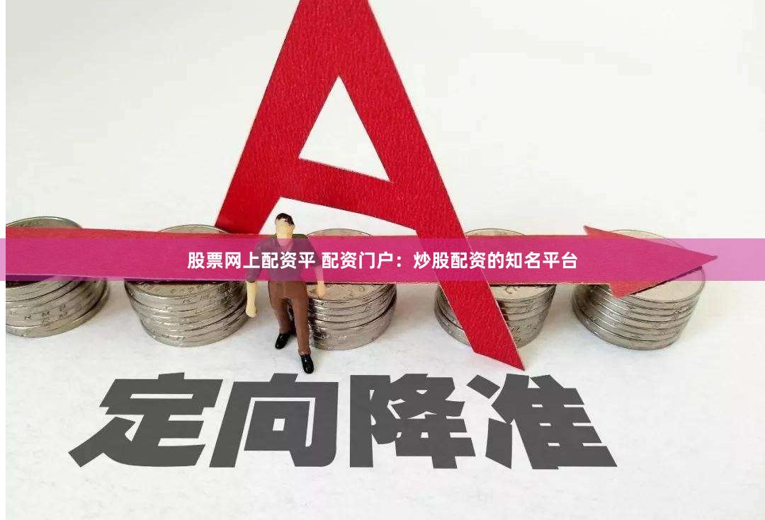 股票网上配资平 配资门户：炒股配资的知名平台