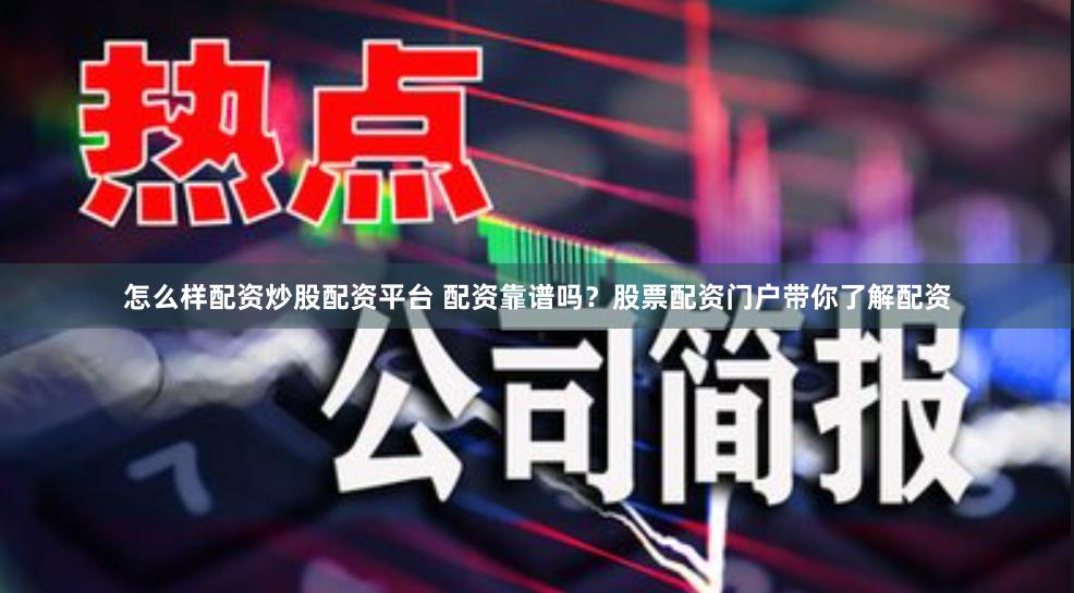 怎么样配资炒股配资平台 配资靠谱吗？股票配资门户带你了解配资