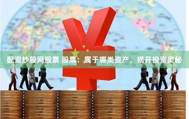 配资炒股网股票 股票：属于哪类资产，揭开投资奥秘