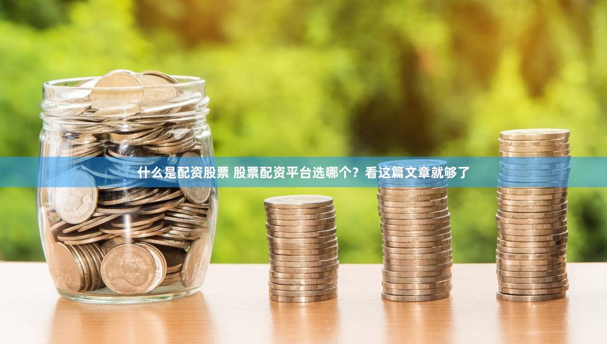 什么是配资股票 股票配资平台选哪个？看这篇文章就够了