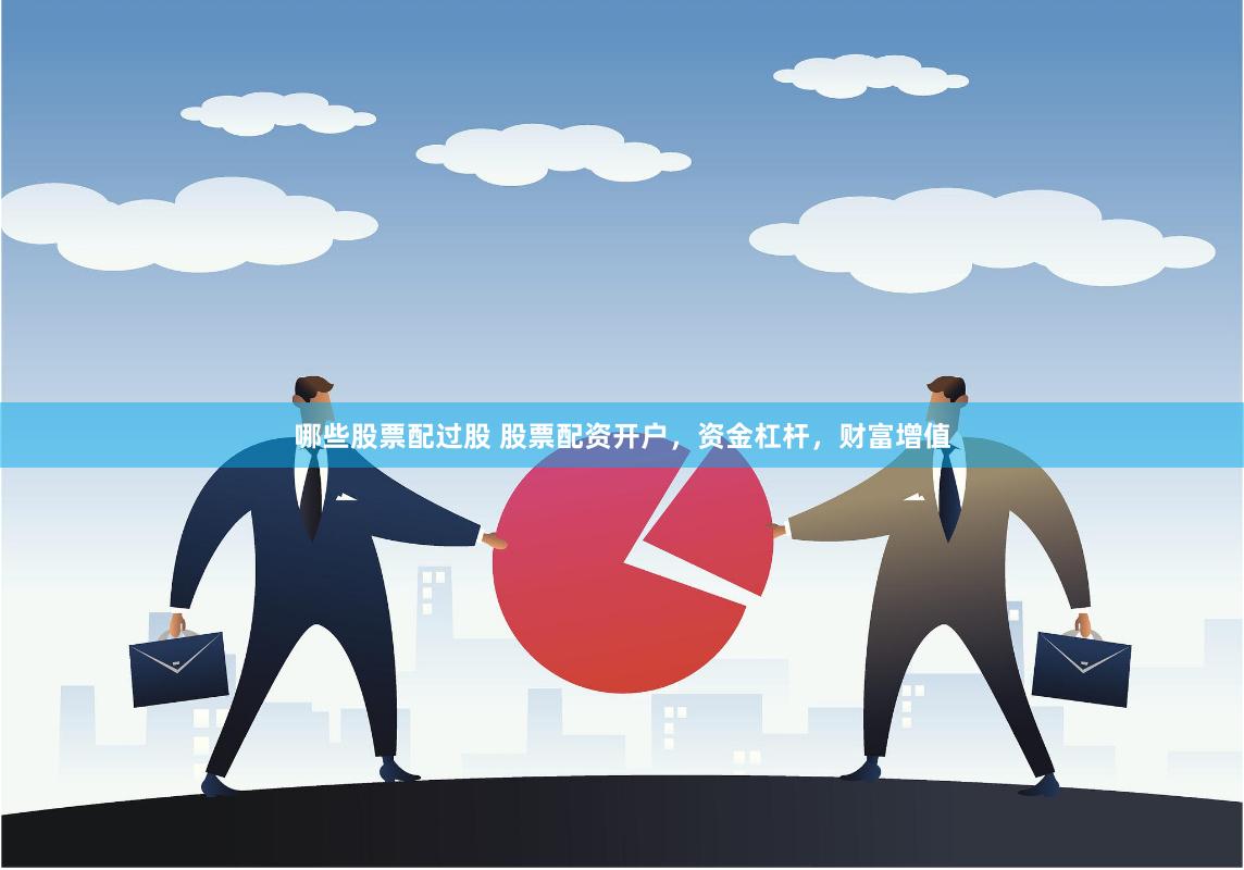 哪些股票配过股 股票配资开户，资金杠杆，财富增值