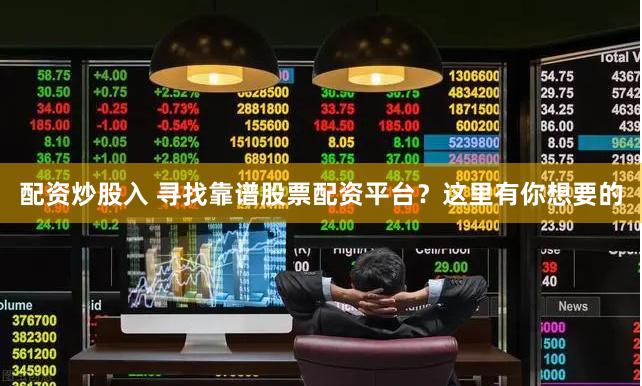 配资炒股入 寻找靠谱股票配资平台？这里有你想要的