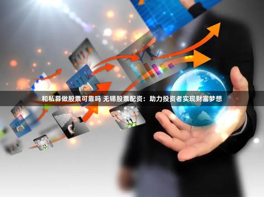 和私募做股票可靠吗 无锡股票配资:助力投资者实现财富梦想