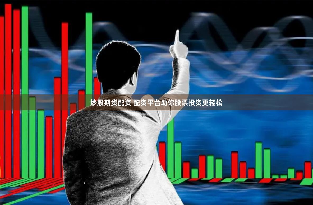 炒股期货配资 配资平台助你股票投资更轻松