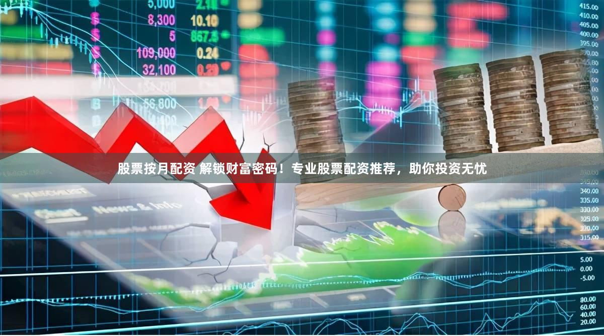 股票按月配资 解锁财富密码!专业股票配资推荐,助你投资无忧