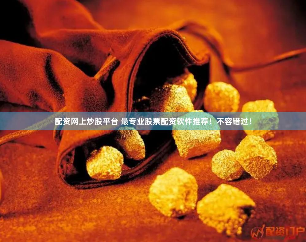 配资网上炒股平台 最专业股票配资软件推荐！不容错过！