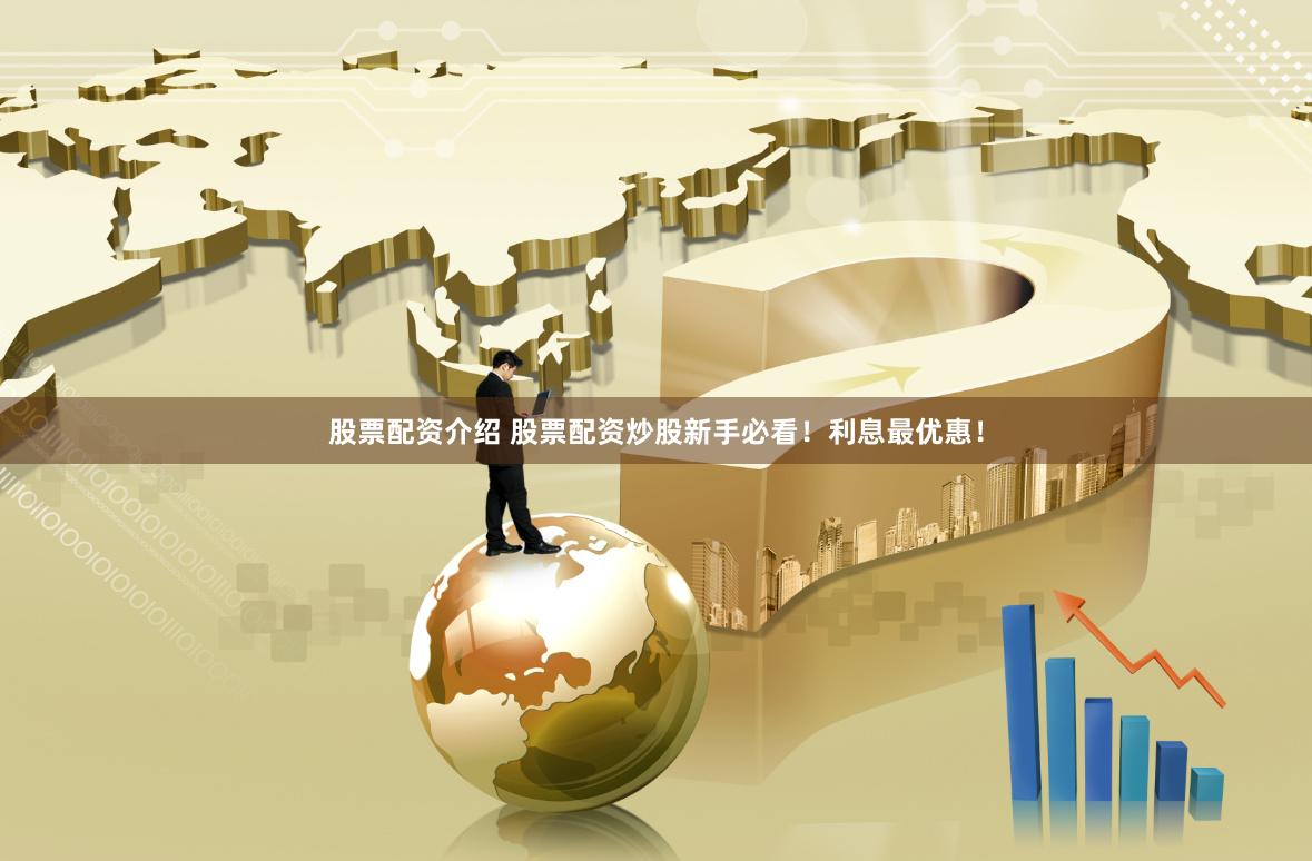 股票配资介绍 股票配资炒股新手必看!利息最优惠!