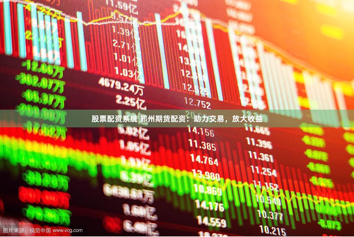 股票配资系统 郑州期货配资：助力交易，放大收益