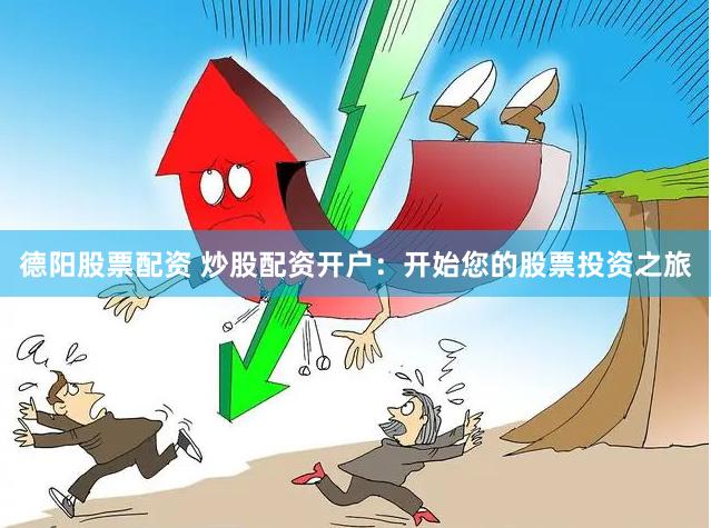 德阳股票配资 炒股配资开户:开始您的股票投资之旅