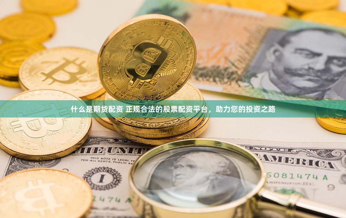 什么是期货配资 正规合法的股票配资平台，助力您的投资之路