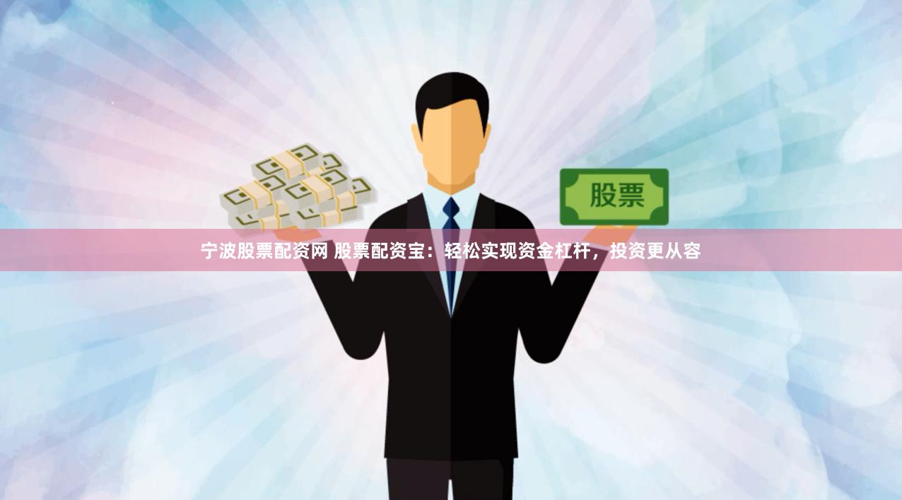 宁波股票配资网 股票配资宝：轻松实现资金杠杆，投资更从容