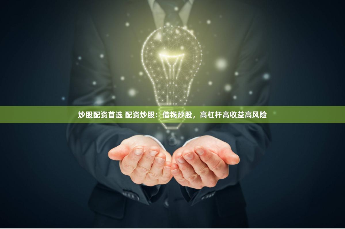 炒股配资首选 配资炒股：借钱炒股，高杠杆高收益高风险