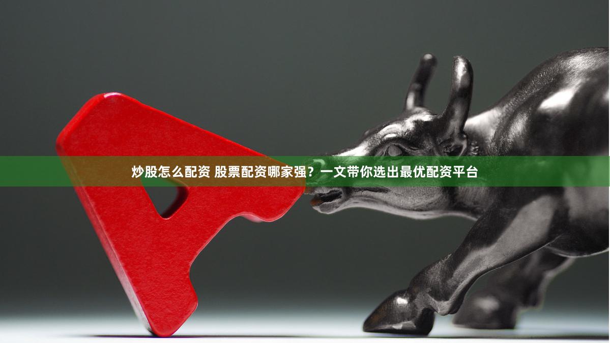炒股怎么配资 股票配资哪家强?一文带你选出最优配资平台