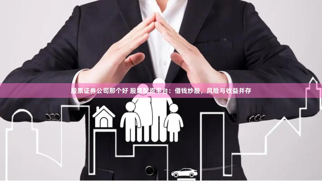 股票证券公司那个好 股票配资平台:借钱炒股,风险与收益并存