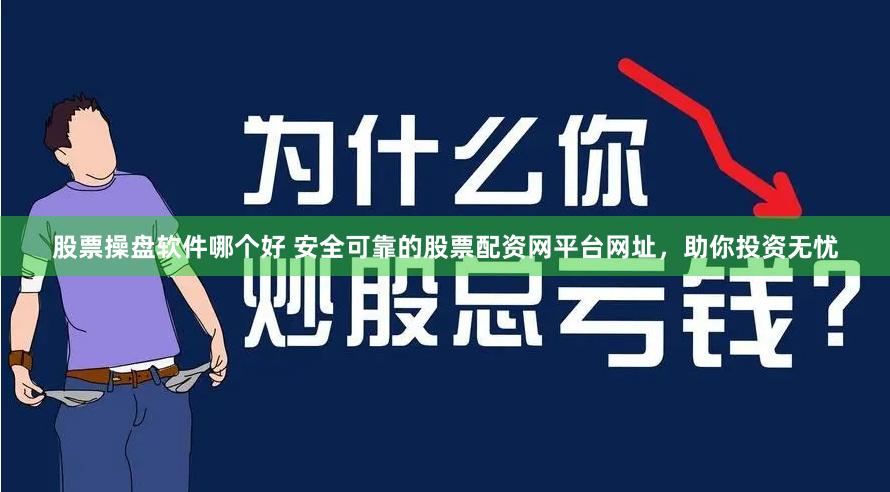 股票操盘软件哪个好 安全可靠的股票配资网平台网址,助你投资无忧