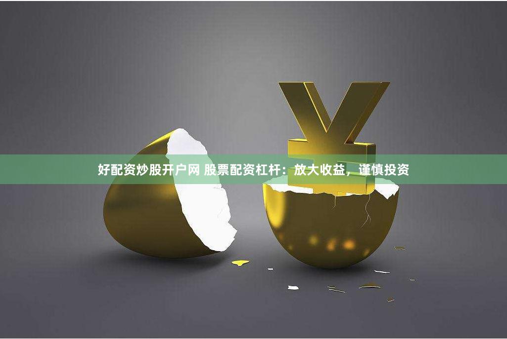 好配资炒股开户网 股票配资杠杆：放大收益，谨慎投资