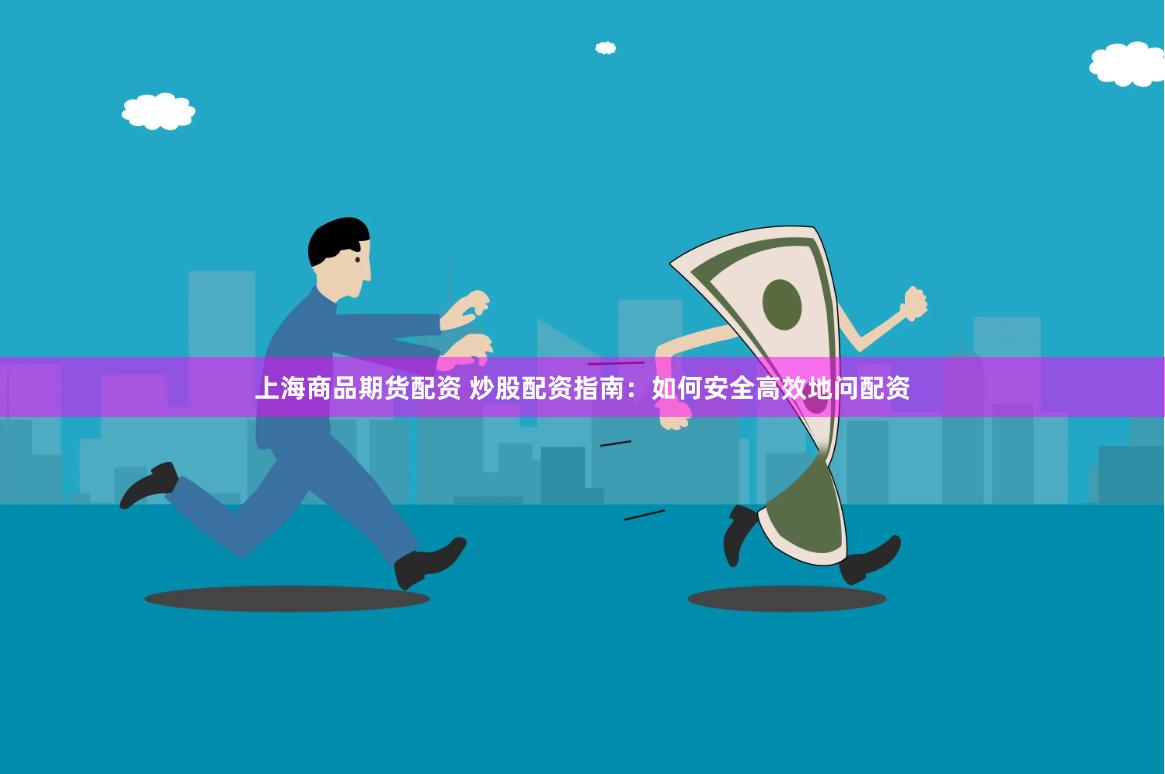 上海商品期货配资 炒股配资指南:如何安全高效地问配资