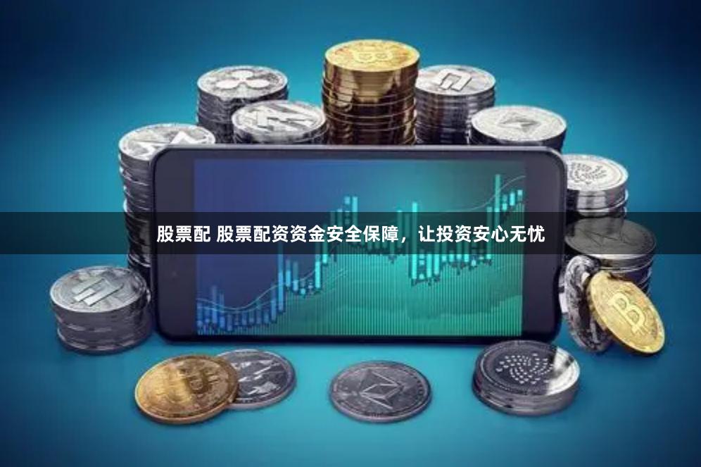 股票配 股票配资资金安全保障,让投资安心无忧