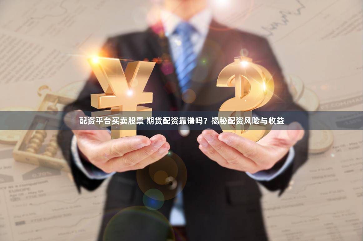 配资平台买卖股票 期货配资靠谱吗?揭秘配资风险与收益