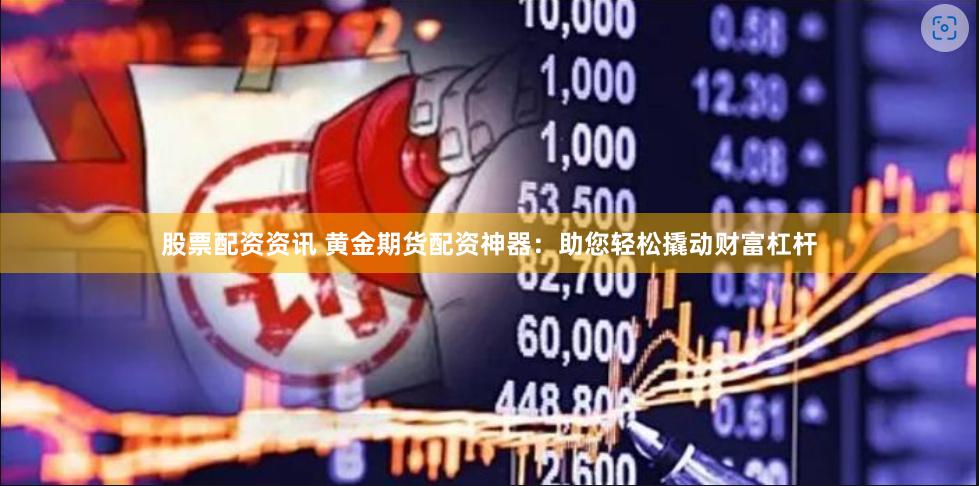 股票配资资讯 黄金期货配资神器:助您轻松撬动财富杠杆