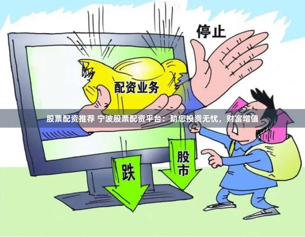 股票配资推荐 宁波股票配资平台:助您投资无忧,财富增值